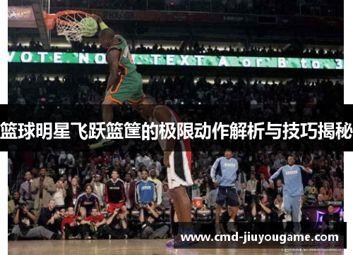篮球明星飞跃篮筐的极限动作解析与技巧揭秘